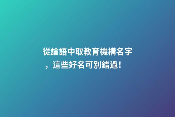 從論語中取教育機構名字，這些好名可別錯過！